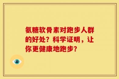 氨糖软骨素对跑步人群的好处？科学证明，让你更健康地跑步？