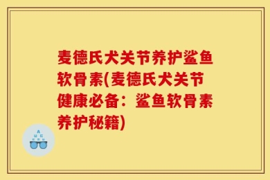 麦德氏犬关节养护鲨鱼软骨素(麦德氏犬关节健康必备：鲨鱼软骨素养护秘籍)