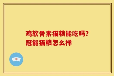 鸡软骨素猫粮能吃吗？冠能猫粮怎么样