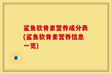 鲨鱼软骨素营养成分表(鲨鱼软骨素营养信息一览)