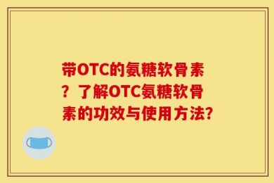 带OTC的氨糖软骨素？了解OTC氨糖软骨素的功效与使用方法？