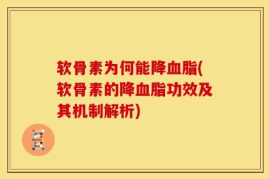 软骨素为何能降血脂(软骨素的降血脂功效及其机制解析)