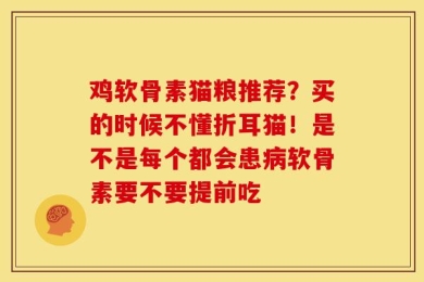 鸡软骨素猫粮推荐？买的时候不懂折耳猫！是不是每个都会患病软骨素要不要提前吃