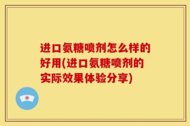进口氨糖喷剂怎么样的好用(进口氨糖喷剂的实际效果体验分享)