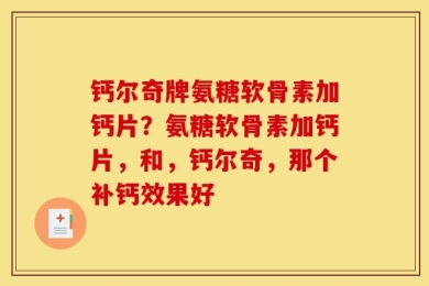 钙尔奇牌氨糖软骨素加钙片？氨糖软骨素加钙片，和，钙尔奇，那个补钙效果好