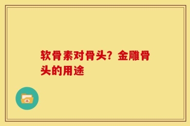 软骨素对骨头？金雕骨头的用途