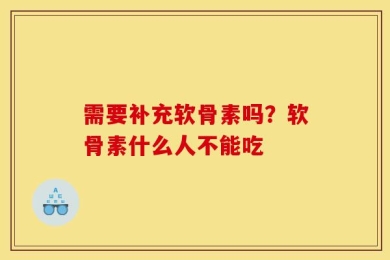 需要补充软骨素吗？软骨素什么人不能吃