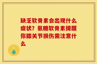 缺乏软骨素会出现什么症状？氨糖软骨素提醒你膝关节损伤需注意什么