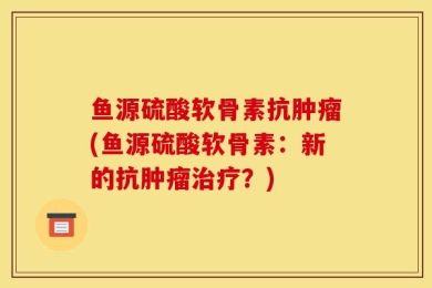 鱼源硫酸软骨素抗肿瘤(鱼源硫酸软骨素：新的抗肿瘤治疗？)