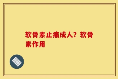 软骨素止痛成人？软骨素作用