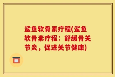 鲨鱼软骨素疗程(鲨鱼软骨素疗程：舒缓骨关节炎，促进关节健康)