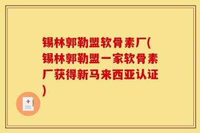 锡林郭勒盟软骨素厂(锡林郭勒盟一家软骨素厂获得新马来西亚认证)