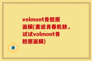 volmont骨胶原面膜(重返青春肌肤，试试volmont骨胶原面膜)
