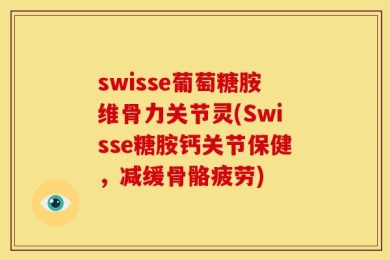 swisse葡萄糖胺维骨力关节灵(Swisse糖胺钙关节保健，减缓骨骼疲劳)