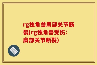 rg独角兽肩部关节断裂(rg独角兽受伤：肩部关节断裂)
