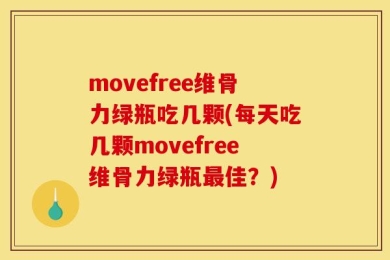 movefree维骨力绿瓶吃几颗(每天吃几颗movefree维骨力绿瓶最佳？)