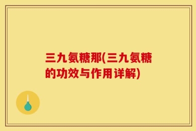 三九氨糖那(三九氨糖的功效与作用详解)