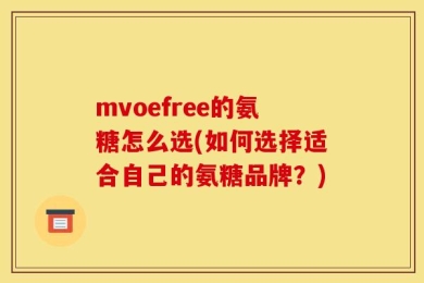 mvoefree的氨糖怎么选(如何选择适合自己的氨糖品牌？)