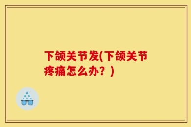 下颌关节发(下颌关节疼痛怎么办？)