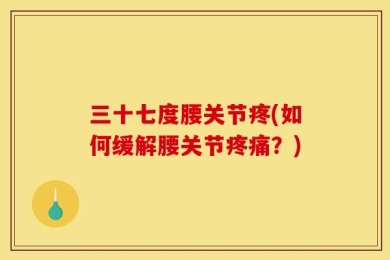 三十七度腰关节疼(如何缓解腰关节疼痛？)