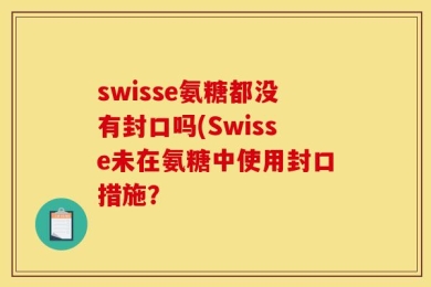 swisse氨糖都没有封口吗(Swisse未在氨糖中使用封口措施？
