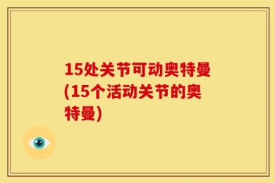 15处关节可动奥特曼(15个活动关节的奥特曼)