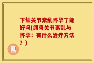 下颌关节紊乱怀孕了能好吗(颌骨关节紊乱与怀孕：有什么治疗方法？)