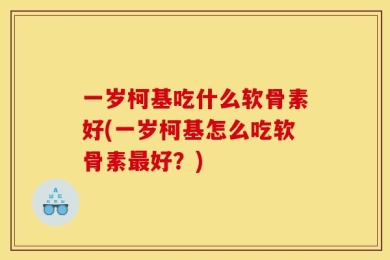 一岁柯基吃什么软骨素好(一岁柯基怎么吃软骨素最好？)