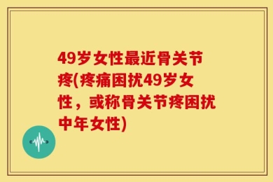 49岁女性最近骨关节疼(疼痛困扰49岁女性，或称骨关节疼困扰中年女性)