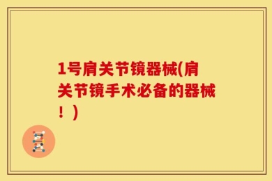 1号肩关节镜器械(肩关节镜手术必备的器械！)