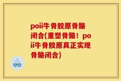 poii牛骨胶原骨骼闭合(重塑骨骼！poii牛骨胶原真正实现骨骼闭合)