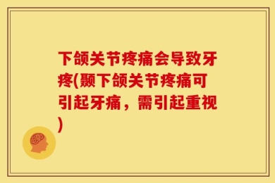 下颌关节疼痛会导致牙疼(颞下颌关节疼痛可引起牙痛，需引起重视)