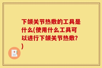 下颌关节热敷的工具是什么(使用什么工具可以进行下颌关节热敷？)