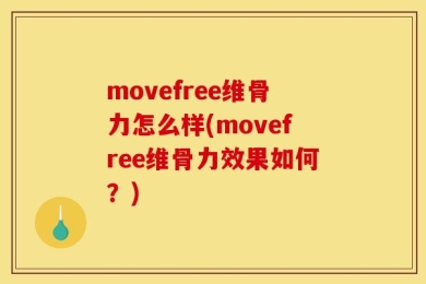 movefree维骨力怎么样(movefree维骨力效果如何？)