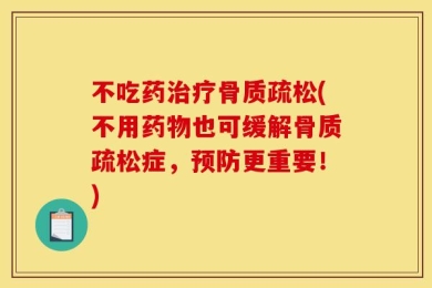 不吃药治疗骨质疏松(不用药物也可缓解骨质疏松症，预防更重要！)