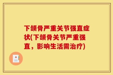 下颌骨严重关节强直症状(下颌骨关节严重强直，影响生活需治疗)