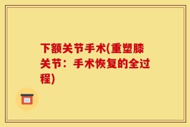 下额关节手术(重塑膝关节：手术恢复的全过程)
