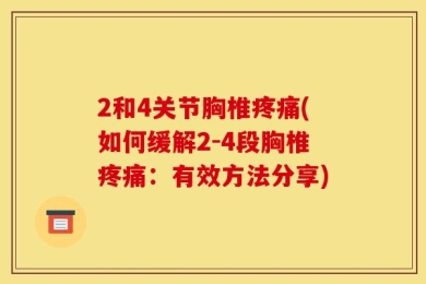2和4关节胸椎疼痛(如何缓解2-4段胸椎疼痛：有效方法分享)