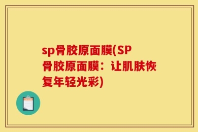 sp骨胶原面膜(SP骨胶原面膜：让肌肤恢复年轻光彩)