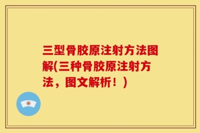 三型骨胶原注射方法图解(三种骨胶原注射方法，图文解析！)