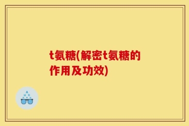 t氨糖(解密t氨糖的作用及功效)