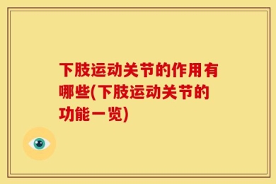下肢运动关节的作用有哪些(下肢运动关节的功能一览)