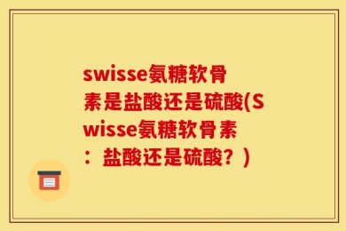 swisse氨糖软骨素是盐酸还是硫酸(Swisse氨糖软骨素：盐酸还是硫酸？)
