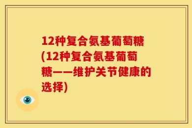 12种复合氨基葡萄糖(12种复合氨基葡萄糖——维护关节健康的选择)