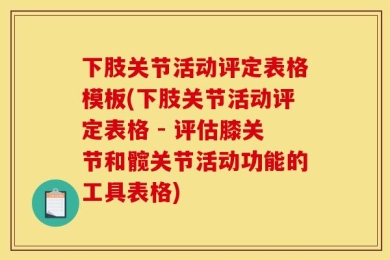 下肢关节活动评定表格模板(下肢关节活动评定表格 - 评估膝关节和髋关节活动功能的工具表格)