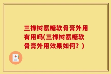 三橡树氨糖软骨膏外用有用吗(三橡树氨糖软骨膏外用效果如何？)