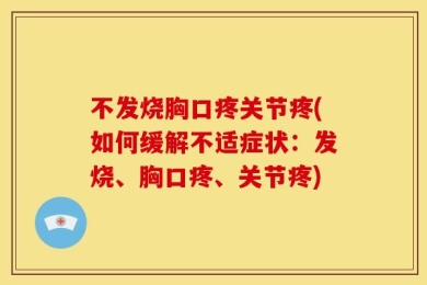 不发烧胸口疼关节疼(如何缓解不适症状：发烧、胸口疼、关节疼)