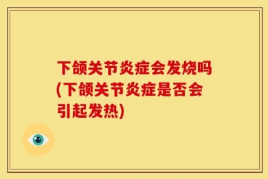 下颌关节炎症会发烧吗(下颌关节炎症是否会引起发热)