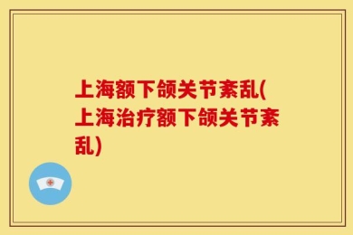 上海额下颌关节紊乱(上海治疗额下颌关节紊乱)