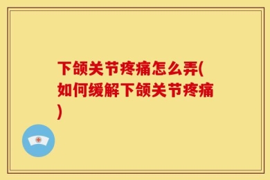 下颌关节疼痛怎么弄(如何缓解下颌关节疼痛)